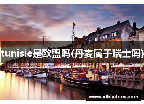 tunisie是欧盟吗(丹麦属于瑞士吗)