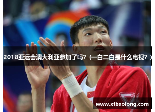 2018亚运会澳大利亚参加了吗？(一白二白是什么电视？)