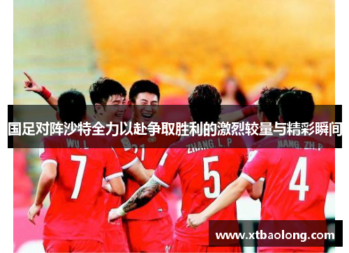 国足对阵沙特全力以赴争取胜利的激烈较量与精彩瞬间