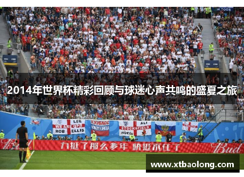2014年世界杯精彩回顾与球迷心声共鸣的盛夏之旅