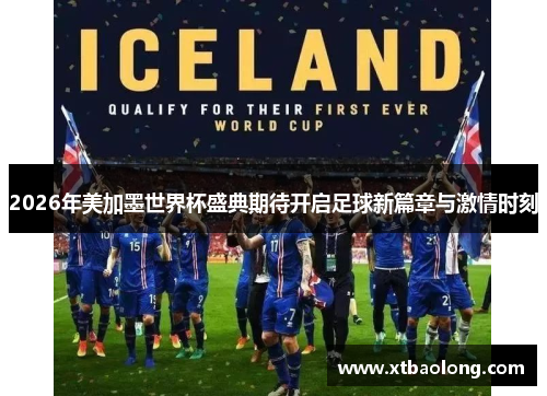 2026年美加墨世界杯盛典期待开启足球新篇章与激情时刻