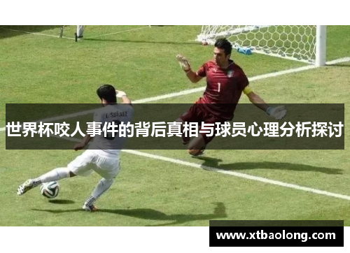 世界杯咬人事件的背后真相与球员心理分析探讨