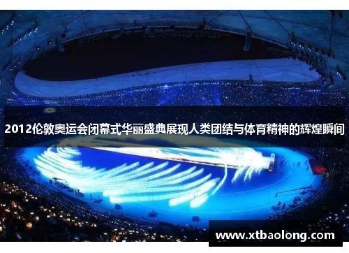 2012伦敦奥运会闭幕式华丽盛典展现人类团结与体育精神的辉煌瞬间
