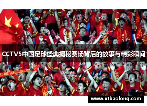 CCTV5中国足球盛典揭秘赛场背后的故事与精彩瞬间