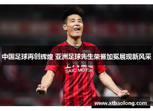 中国足球再创辉煌 亚洲足球先生荣誉加冕展现新风采