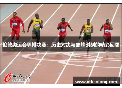伦敦奥运会男排决赛：历史对决与巅峰时刻的精彩回顾