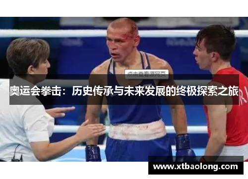 奥运会拳击：历史传承与未来发展的终极探索之旅