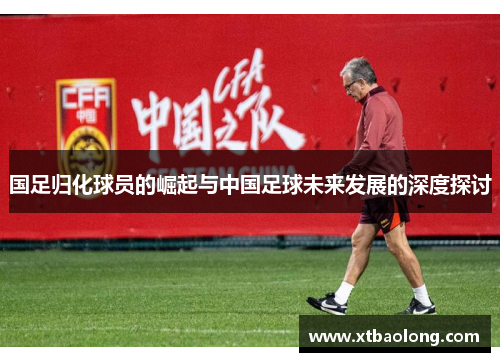 国足归化球员的崛起与中国足球未来发展的深度探讨