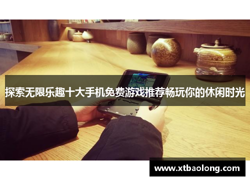 探索无限乐趣十大手机免费游戏推荐畅玩你的休闲时光