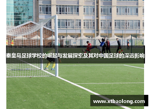 秦皇岛足球学校的崛起与发展探索及其对中国足球的深远影响