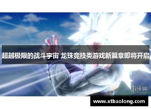 超越极限的战斗宇宙 龙珠竞技类游戏新篇章即将开启
