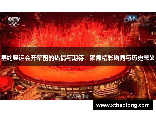里约奥运会开幕前的热情与期待：聚焦精彩瞬间与历史意义