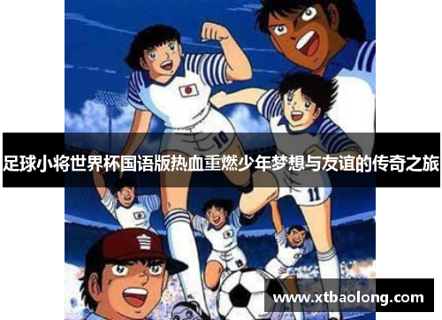 足球小将世界杯国语版热血重燃少年梦想与友谊的传奇之旅