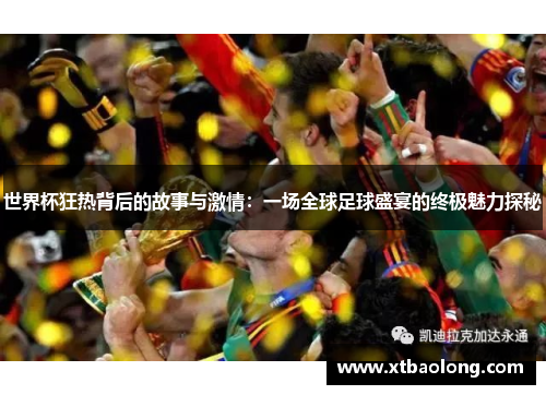 世界杯狂热背后的故事与激情：一场全球足球盛宴的终极魅力探秘