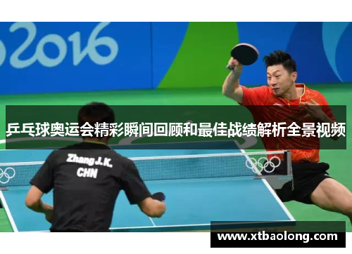 乒乓球奥运会精彩瞬间回顾和最佳战绩解析全景视频