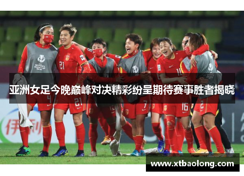 亚洲女足今晚巅峰对决精彩纷呈期待赛事胜者揭晓