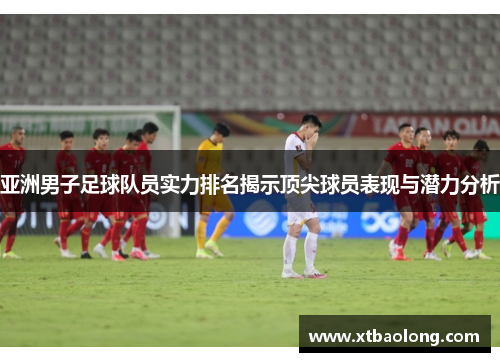 亚洲男子足球队员实力排名揭示顶尖球员表现与潜力分析