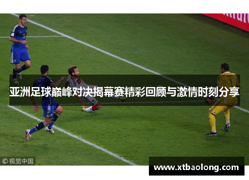 亚洲足球巅峰对决揭幕赛精彩回顾与激情时刻分享