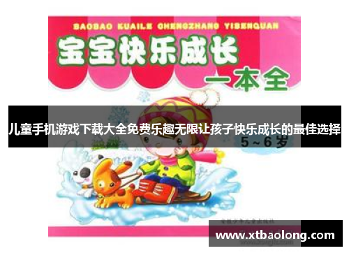儿童手机游戏下载大全免费乐趣无限让孩子快乐成长的最佳选择