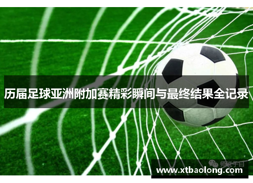 历届足球亚洲附加赛精彩瞬间与最终结果全记录
