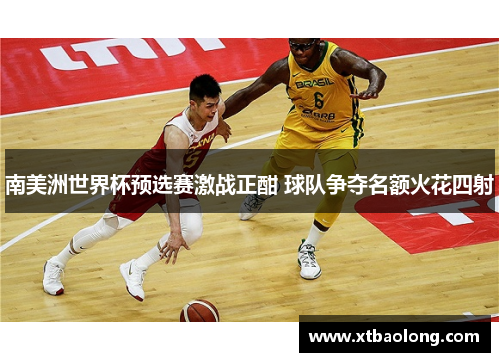 南美洲世界杯预选赛激战正酣 球队争夺名额火花四射