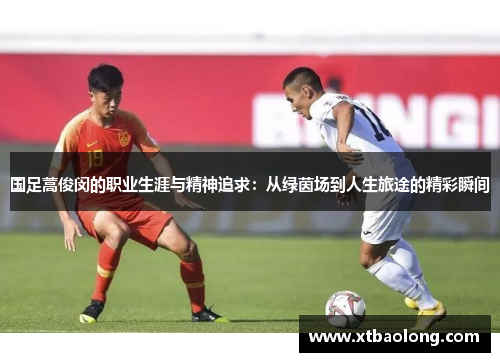 国足蒿俊闵的职业生涯与精神追求：从绿茵场到人生旅途的精彩瞬间