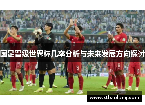 国足晋级世界杯几率分析与未来发展方向探讨