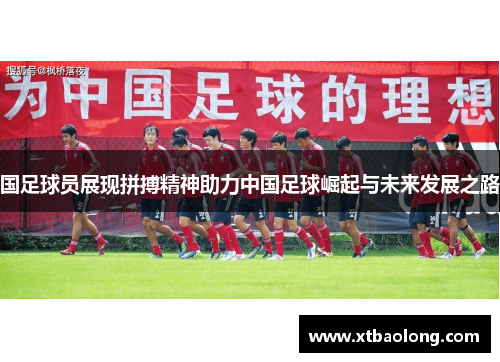 国足球员展现拼搏精神助力中国足球崛起与未来发展之路
