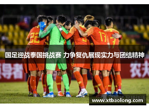 国足迎战泰国挑战赛 力争复仇展现实力与团结精神