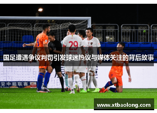 国足遭遇争议判罚引发球迷热议与媒体关注的背后故事