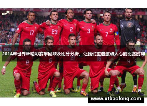 2014年世界杯精彩赛事回顾及比分分析，让我们重温激动人心的比赛时刻