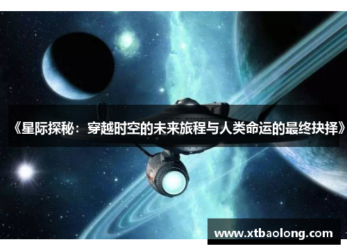 《星际探秘：穿越时空的未来旅程与人类命运的最终抉择》