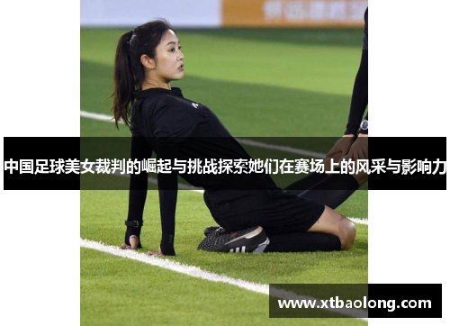 中国足球美女裁判的崛起与挑战探索她们在赛场上的风采与影响力
