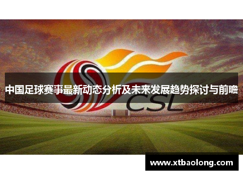 中国足球赛事最新动态分析及未来发展趋势探讨与前瞻