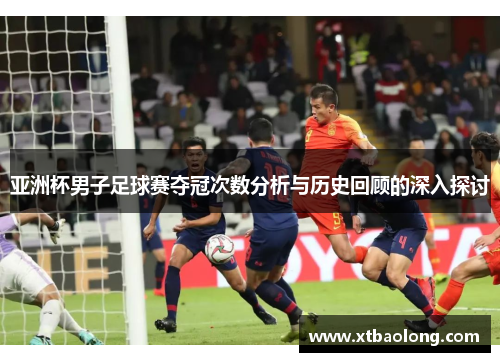 亚洲杯男子足球赛夺冠次数分析与历史回顾的深入探讨