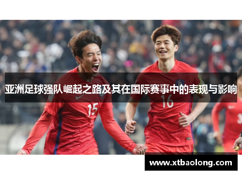 亚洲足球强队崛起之路及其在国际赛事中的表现与影响
