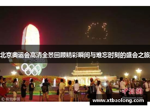 北京奥运会高清全景回顾精彩瞬间与难忘时刻的盛会之旅