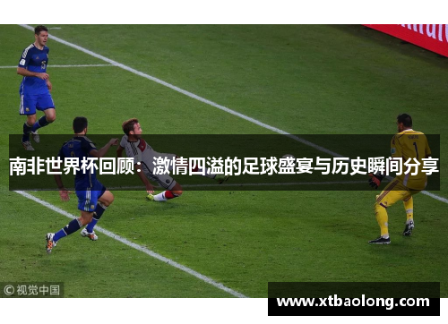 南非世界杯回顾：激情四溢的足球盛宴与历史瞬间分享