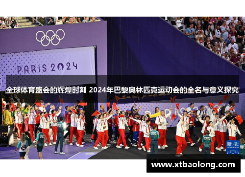 全球体育盛会的辉煌时刻 2024年巴黎奥林匹克运动会的全名与意义探究