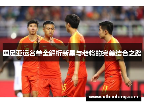 国足亚运名单全解析新星与老将的完美结合之路